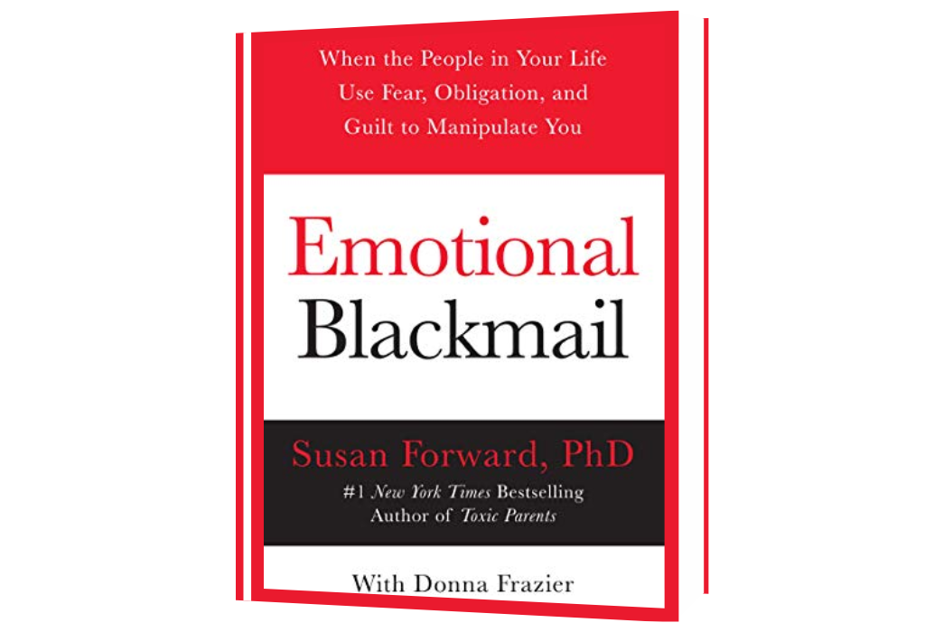 Emotional Blackmail: When the People in Your Life Use Fear, Obligation, and Guilt to Manipulate You